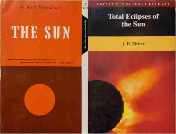 A composite image of two photos of books, side by side, as follows:

On the left is AAS 510, a book in the Ann Arbor Science Paperbacks series, originally priced at $1.95, "THE SUN" by Karl Kiepenheuer.
"Anyone interested in what man will experience in planetary space should read this book."- Leo Goldberg
The upper half of the book is orange with the title in big white letters. The lower half is burnt orange with an orange circle representing the sun.

On the right is "Total Eclipses of the Sun" by J. B. Zirker. A burgundy band with white lettering across the top edge identifies this as a PRINCETON SCIENCE LIBRARY book. Below this is a black section for the title, also in white. A yellow band, thicker than the top one, bears the author's name in black letters. The lower two-thirds of the cover bears a lie resolution, pixelated photo of a black eclipsed sun in the bottom left corner with coronal emanations stretching into space, bright yellow near the sun's surface, quickly dimming to shades of orange further out.