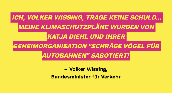 Gelbes Schild, pinker Text: Ich, Volker Wissing, trage keine Schuld.. meine Klimaschutzpläne wurden von Katja Diehl und ihrer Geheimorganisation "schräge Vögel für Autobahnen" sabotiert.