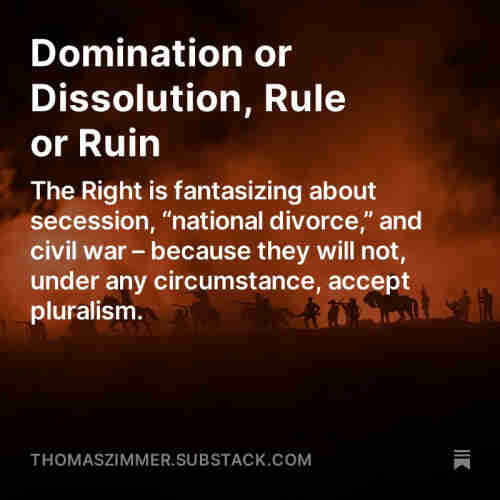 Screenshot of my latest “Democracy Americana” newsletter: “Domination or Dissolution, Rule or Ruin: The Right is fantasizing about secession, ‘national divorce,’ and civil war – because they will not, under any circumstance, accept pluralism.”