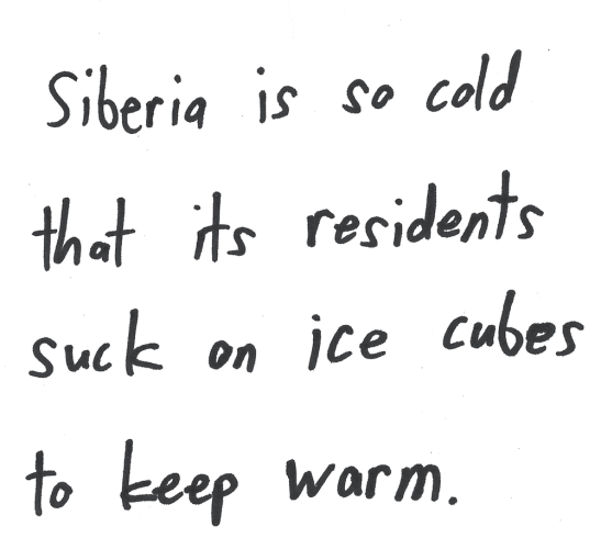 Siberia is so cold that its residents suck on ice cubes to keep warm.