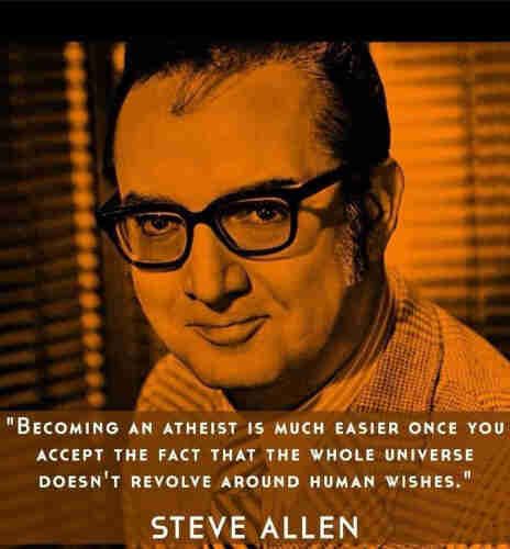 "BECOMING AN AtHEiST is mUCh EAsier once you
ACCEPT THE FACT THAT ThE WhOLE UNIVERSE
doESn't revolve around human wishes."
STEVE ALLEN
