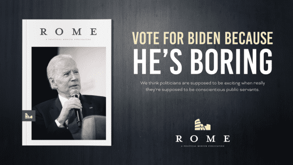 POLITICS
Vote For Biden Because He’s Boring
We think politicians are supposed to be exciting when really they’re supposed to be conscientious public servants

David Todd McCarty
Rome Magazine