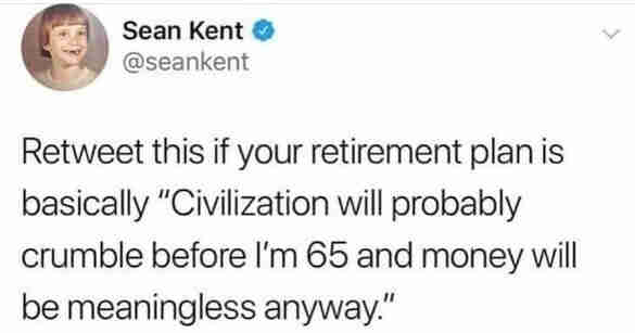 Retweet this if your retirement plan is basically "civilization will probably crumble before I'm 65 and money will be meaningless anyway."