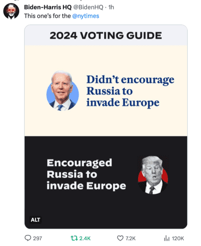 Pres. Biden's team tweeted:

@ Biden-Harris HQ:

This one’s for The NY Times:

2024 VOTING GUIDE

Photo of Biden:  |- Didn’t encourage  Russia to invade Europe

Photo of Trump:  Encouraged Russia to invade Europe 

