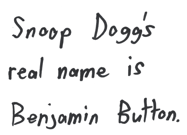 Snoop Dogg's real name is Benjamin Button.