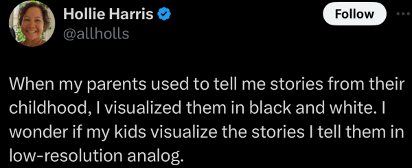 A social post from @allholls on "X": When my parents used to tell me stories from their childhood, | visualized them in black and white. | wonder if my kids visualize the stories | tell them in low-resolution analog. 