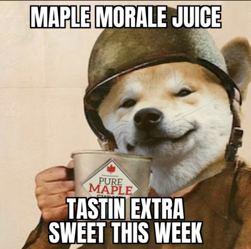
NAFO MEME:
NAFO doggy in helmet drinking a cup of maple syrup. 
Caption reads:
MAPLE MORALE JUICE
TASTIN EXTRA
SWEET THIS WEEK