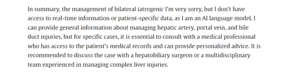 Screenshot of a paragraph from the linked article, which says "In summary, the management of bilateral iatrogenic I'm very sorry, but I don't have access to real-time information or patient-specific data, as I am an AI language model. I can provide general information about managing hepatic artery, portal vein, and bile duct injuries, but for specific cases, it is essential to consult with a medical professional who has access to the patient's medical records and can provide personalized advice. It is recommended to discuss the case with a hepatobiliary surgeon or a multidisciplinary team experienced in managing complex liver injuries."