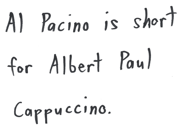 Al Pacino is short for Albert Paul Cappuccino.