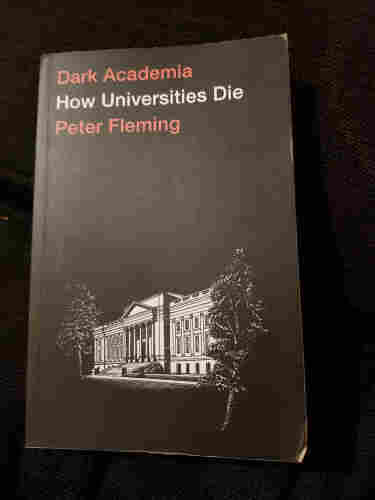 Photo of hard copy of this book

Dark Academia
How Universities Die
Peter Fleming