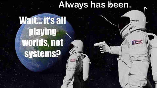 Astronauts on the moon. One says: ‘Wait... it’s all playing worlds, not systems?’
The other points a gun at his head to silence him and says: ‘Always has been.’