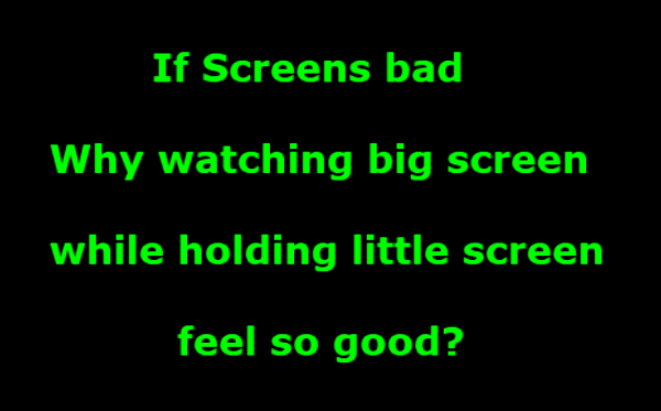 If screens bad
Why watching big screen
while holding little screen
feel so good?

[ green text on black background ]