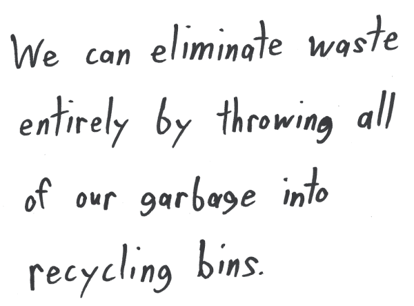 We can eliminate waste entirely by throwing all of our garbage into recycling bins.