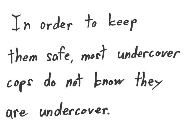 In order to keep them safe, most undercover cops do not know they are undercover.
