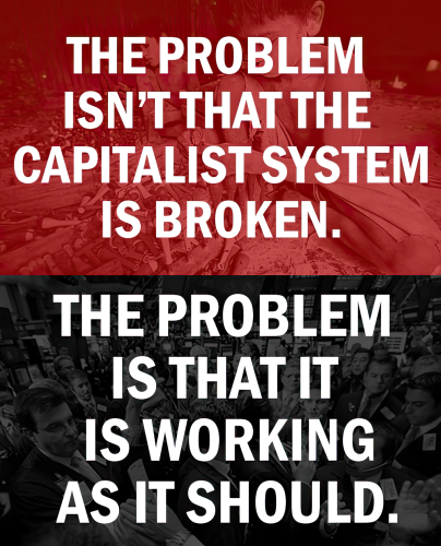 THE PROBLEM
ISN'T THAT THE
CAPITALIST SYSTEM
IS BROKEN.
THE PROBLEM
IS THAT IT
IS WORKING
SAS IT SHOULD.