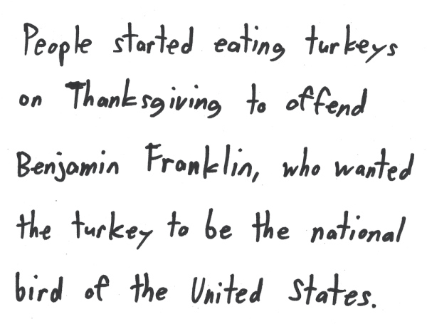 People started eating turkeys on Thanksgiving to offend Benjamin Franklin, who wanted the turkey to be the national bird of the United States.