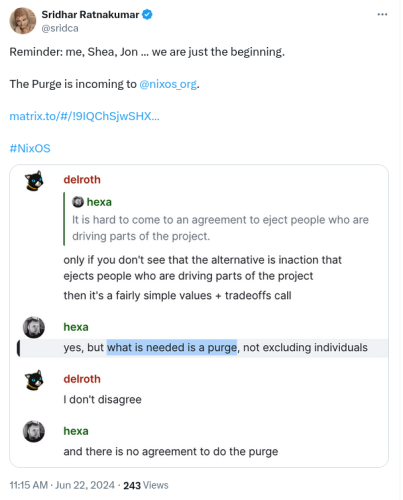 Twitter post, that says "Reminder: me, Shea, Jon … we are just the beginning. The purge is incoming to nixos.org".

Below is a screenshot with a conversation on the Lix chatroom, where delroth and hexa discuss purging people from the community.