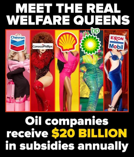 meet the real WELFARE QUEENS 

 Oil companies receive $20 BILLION in subsidies annually 