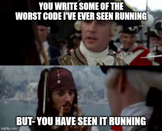 the "you're the worst pirate I've ever heard of / but you have heard of me", but:

top: You write some of the worst code I've ever seen running

bottom: But- you have seen it running