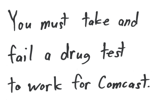You must take and fail a drug test to work for Comcast.