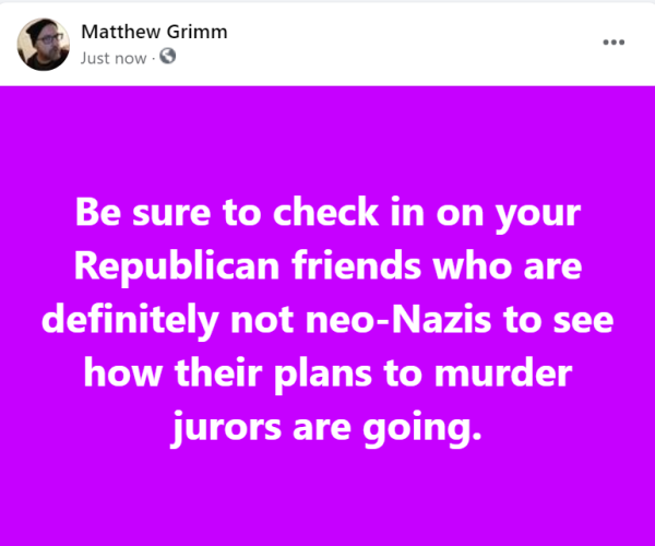 Image is of a social media post by Grimm that says: "Be sure to check in on your Republican friends who are definitely not neo-Nazis to see how their plans to murder jurors are going."