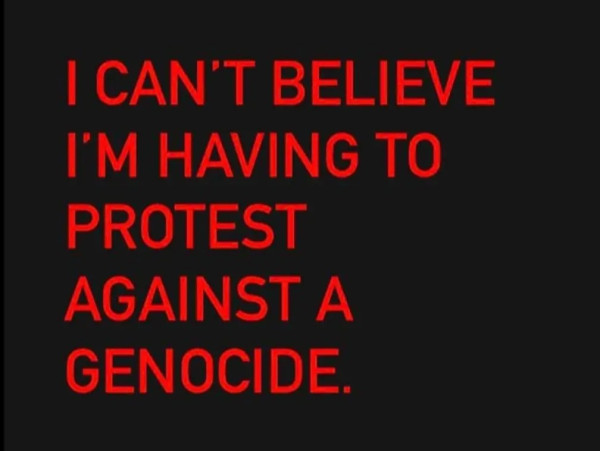 I CAN'T BELIEVE I'M HAVING TO PROTEST AGAINST A GENOCIDE.