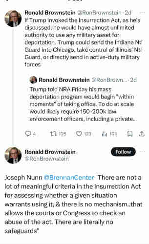 Ex-Twitter post from @RonBrownstein: “If Trump invoked the Insurrection Act, as he's discussed, he would have almost unlimited authority to use any military asset for deportation. Trump could send the Indiana Ntl Guard into Chicago, take control of Illinois' Ntl Guard, or directly send in active-duty military forces