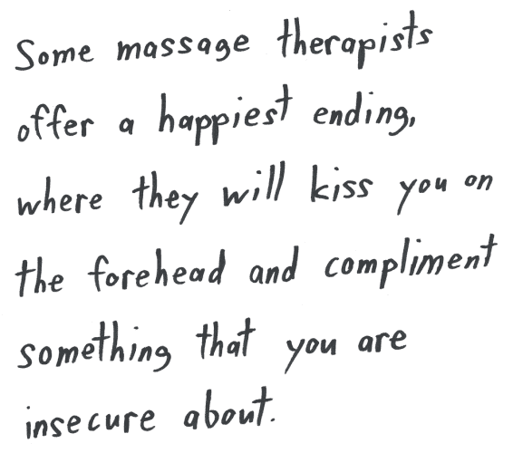 Some massage therapists offer a happiest ending, where they will kiss you on the forehead and compliment something that you are insecure about.