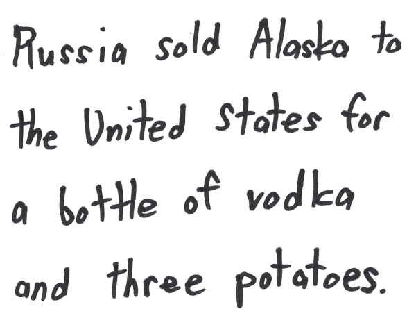 Russia sold Alaska to the United States for a bottle of vodka and three potatoes.