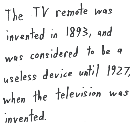 The TV remote was invented in 1893, and was considered to be a useless device until 1927, when the television was invented.