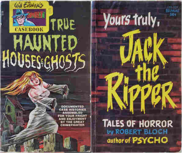A composite photo of 2 vintage paperback books.

On the left is 
Will EISNER'S Spirit CASEBOOK 1.
TRUE HAUNTED HOUSES & GHOSTS.
DOCUMENTED CASE HISTORIES ASSEMBLED FOR YOUR FRIGHT AND ENJOYMENT BY THE GREAT CRIMEFIGHTER.
A small tabbed manila folder in the upper left contains the title and a drawing of The Spirit, a detective character created by Will Eisner that began in 1940. The subtitle fills the top half of the cover with ghostly lettering. The lower half features a buxom blonde ghost in a white gown, with a look of terror on her face, flying above a stone parapet at night. A rickety wooden house is visible in the background. The woman's hands appear to have been severed, blood staining the ends of the gown's long sleeves. Cover & interior art by Will Eisner.
1976.

On the right is
Yours truly, JACK the Ripper.
TALES OF HORROR by ROBERT BLOCH, author of PSYCHO.
L92-527 Belmont 50¢.
The text appears as roughly brushed lettering on a very old brick wall.
1962.