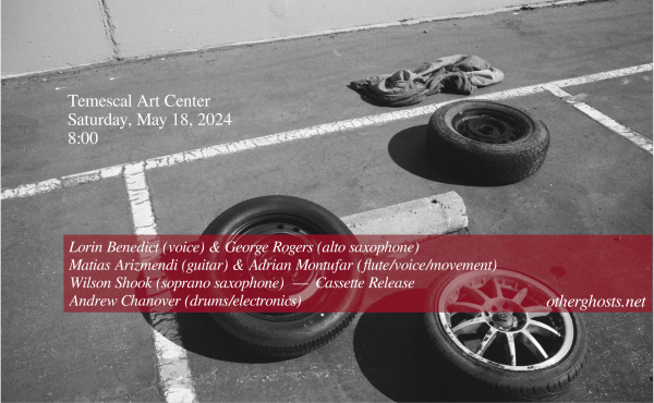 A show flyer based on a black and white photograph of three car tires and a rag or garment of some sort arranged somewhat randomly around a concret parking lot. The composition is broken up by a set of painted white lines to designate the parking spaces.

Text is overlaid in a serif font, some of which is placed in text box of translucent burgundy which partially overlaps the bottom third of the image:

Temescal Art Center
Saturday, May 18, 2024
8:00

Lorin Benedict (voice) & George Rogers (alto saxophone)
Matias Arizmendi (guitar) & Adrian Montufar (flute/voice/movement)
Wilson Shook (soprano saxophone) — Cassette Release
Andrew Chanover (drums/electronics)

otherghosts.net