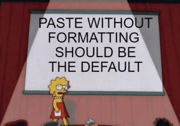Lisa Simpson meme with the text
PASTE WITHOUT FORMATTING SHOULD BE THE DEFAULT
