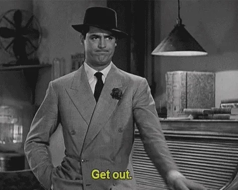 A .gif of Cary Grant, from the movie His Girl Friday, looking exasperated, and saying, "Get out."