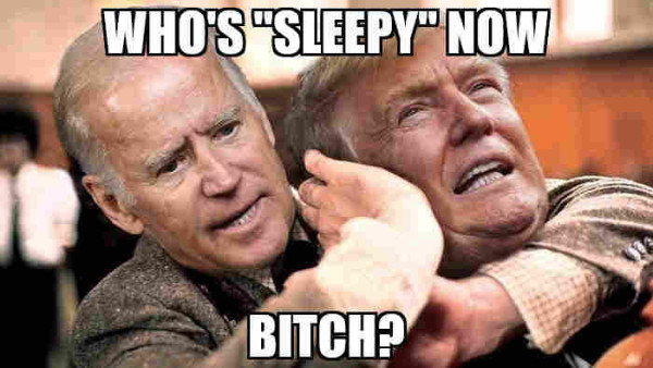Biden with Trump in a headlock saying who's sleepy now, bitch?