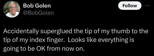 Screenshot of a social post by '@@BobGolen' on the social platform 'X' that says: 'Accidentally superglued the tip of my thumb to the tip of my index finger.  Looks like everything is going to be OK from now on.'