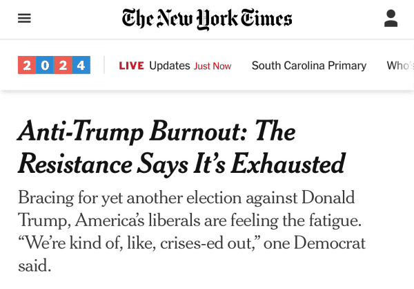 New York Times headline: “Anti-Trump Burnout: The Resistance Says It’s Exhausted”
