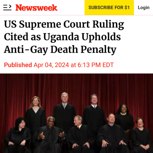 Newsweek April 4, 2024: US Supreme Court Ruling Cited as Uganda Upholds Anti-Gay Death Penalty. 