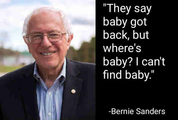 "They say baby got back, but where's baby? I can't find baby."
-Bernie Sanders