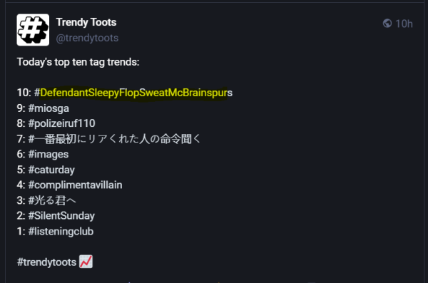 Screenshot of post from mastodon account: Trendy Toots
Today's top ten tag trends:
10: #DefendantSleepyFlopSweatMcBrainspurs
...and others