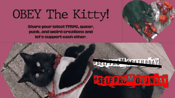 promo image for self promo saturday, salmon colored background, image in frame at bottom of black cat in a light grey vest looking up with bright yellow eyes at the camera, heart shaped frame in upper right with a dice pouch and red gaming polyhedral dice
text: OBEY The Kitty! Share your latest TTRPG, queer, punk, and weird creations and let's support each other. #SelfPromoSaturday crossed out and a red #SelfPromoSunday tag added