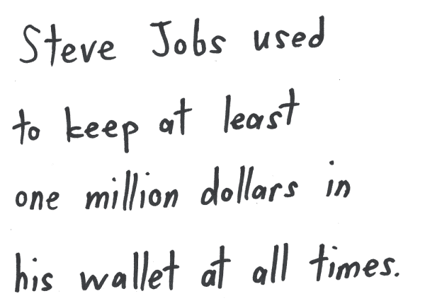 Steve Jobs used to keep at least one million dollars in his wallet at all times.