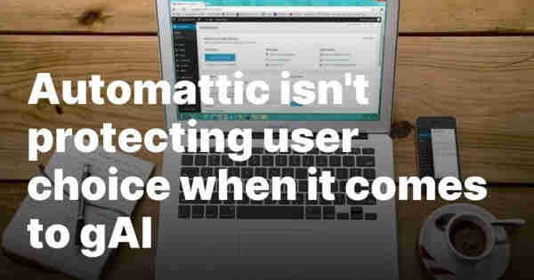 "Automattic isn't protecting user choice when it comes to gAI" text laid over a desk with a laptop displaying Wordpress, a notebook and pen, a phone, and a cup of coffee.
