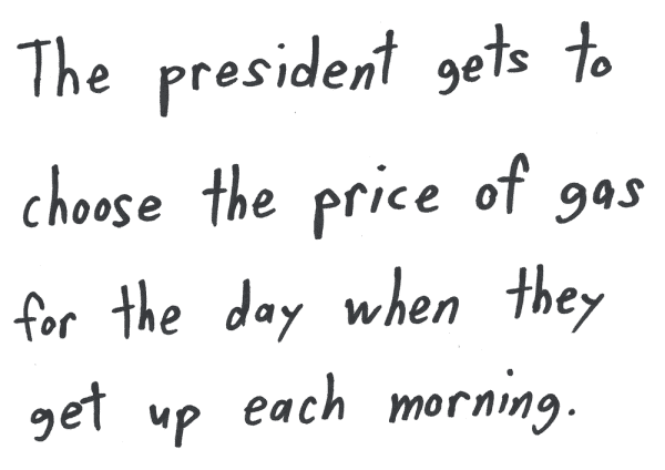 The president gets to choose the price of gas for the day when they get up each morning.