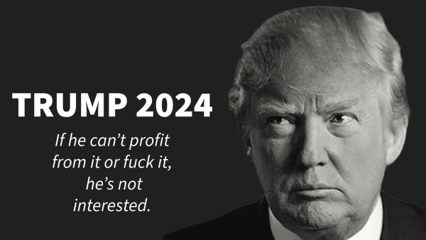 TRUMP 2024: If he can’t profit from it or fuck it, he’s not interested. 