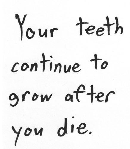 Your teeth continue to grow after you die.