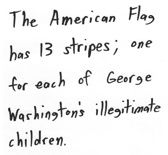 The American Flag has 13 stripes; one for each of George Washington's illegitimate children.