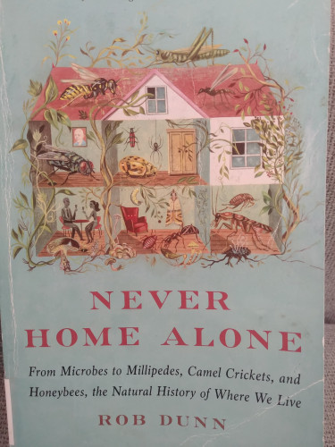 Never Home Alone: From Microbes to Millipedes, Camel Crickets, and Honeybees, the Natural History of Where We Live. By Rob Dunn