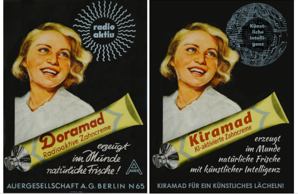 Linkes Bild: Alte Werbung für eine radioaktive Zahncreme namens Doramad. Das Bild zeigt eine gemalte blonde Dame in weisser Bluse die lächelt und man die weissen Zähne sieht. Schräg über ihr ein Strahlenkranz in dem Radioaktiv steht. Unten eine Zahnpastatube mit Doramad - Radioaktive Zahncreme - erzeugt im Munde natürliche Frische. Darunter der Name des Herstellers.
Rechtes Bild gleiches Motiv, aber der Strahlenkranz hat ein Platinenmuster und drin steht "Künstlche Intelligenz". Auf der Tube steht "Kiramad - KI-aktivierte Zahncreme" und daneben "erzeugt im Munde natürliche Frische mit künstlicher Intelligenz". Statt des Herstellers "Kiramad für ein künstliches Lächeln!"