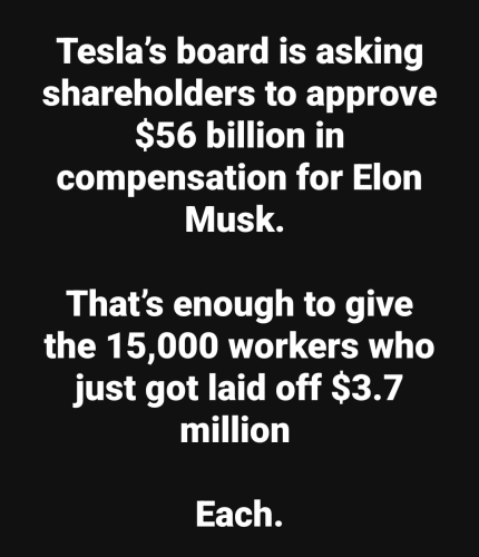 Tesla's board is asking shareholders to approve $56 billion in compensation for Elon Musk.

That's enough to give the 15,000 workers who just got laid off $3.7 million.

Each.